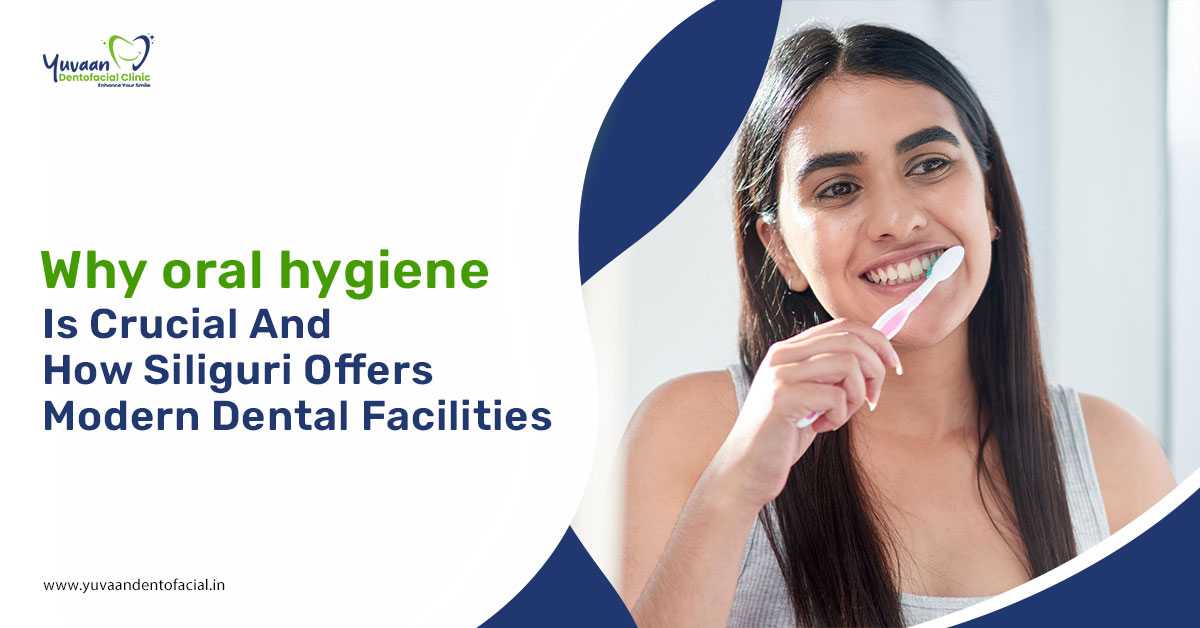 Why oral hygiene is crucial and how Siliguri offers modern dental facilities